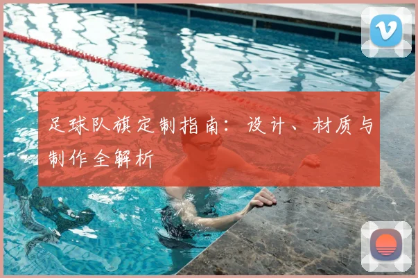 足球队旗定制指南：设计、材质与制作全解析