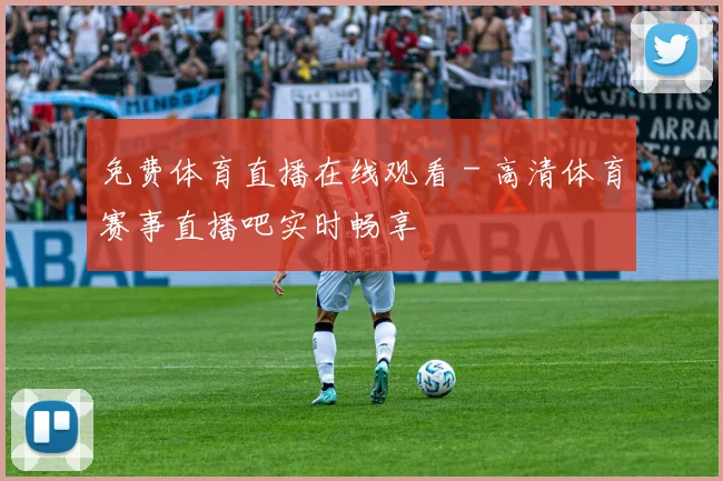免费体育直播在线观看 - 高清体育赛事直播吧实时畅享