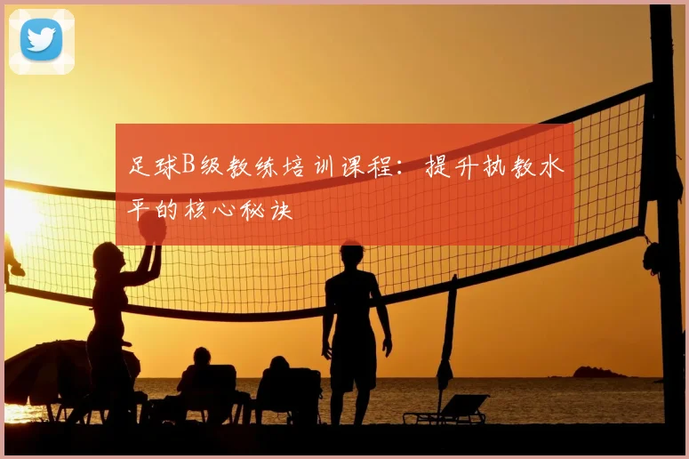 足球B级教练培训课程：提升执教水平的核心秘诀