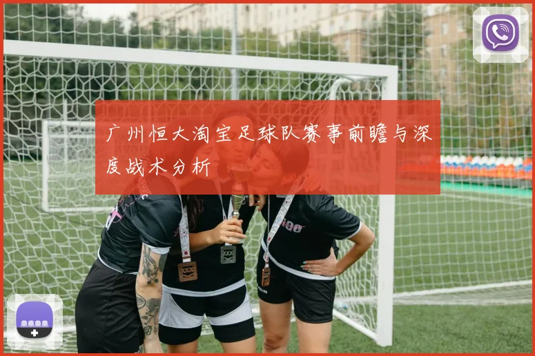广州恒大淘宝足球队赛事前瞻与深度战术分析