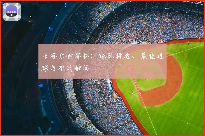 卡塔尔世界杯：球队排名、最佳进球与难忘瞬间