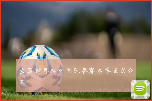 女篮世界杯中国队参赛名单正式公布
