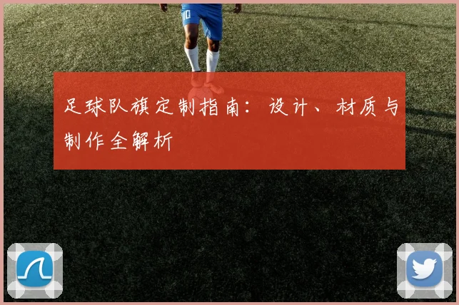 足球队旗定制指南：设计、材质与制作全解析