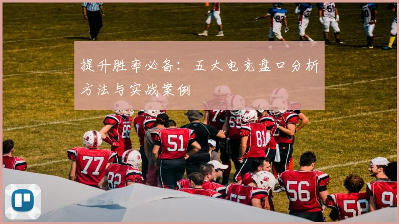 提升胜率必备：五大电竞盘口分析方法与实战案例