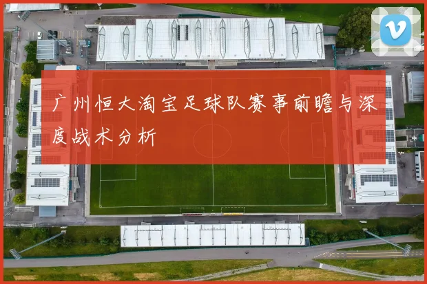 广州恒大淘宝足球队赛事前瞻与深度战术分析